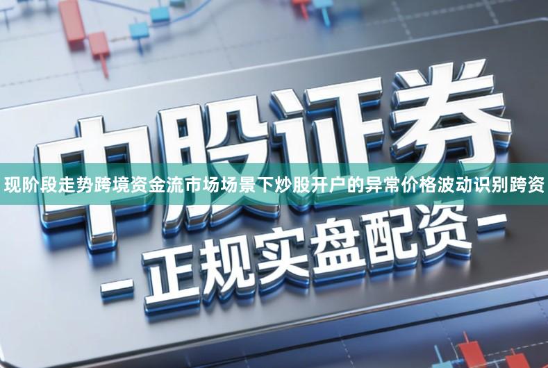 现阶段走势跨境资金流市场场景下炒股开户的异常价格波动识别跨资