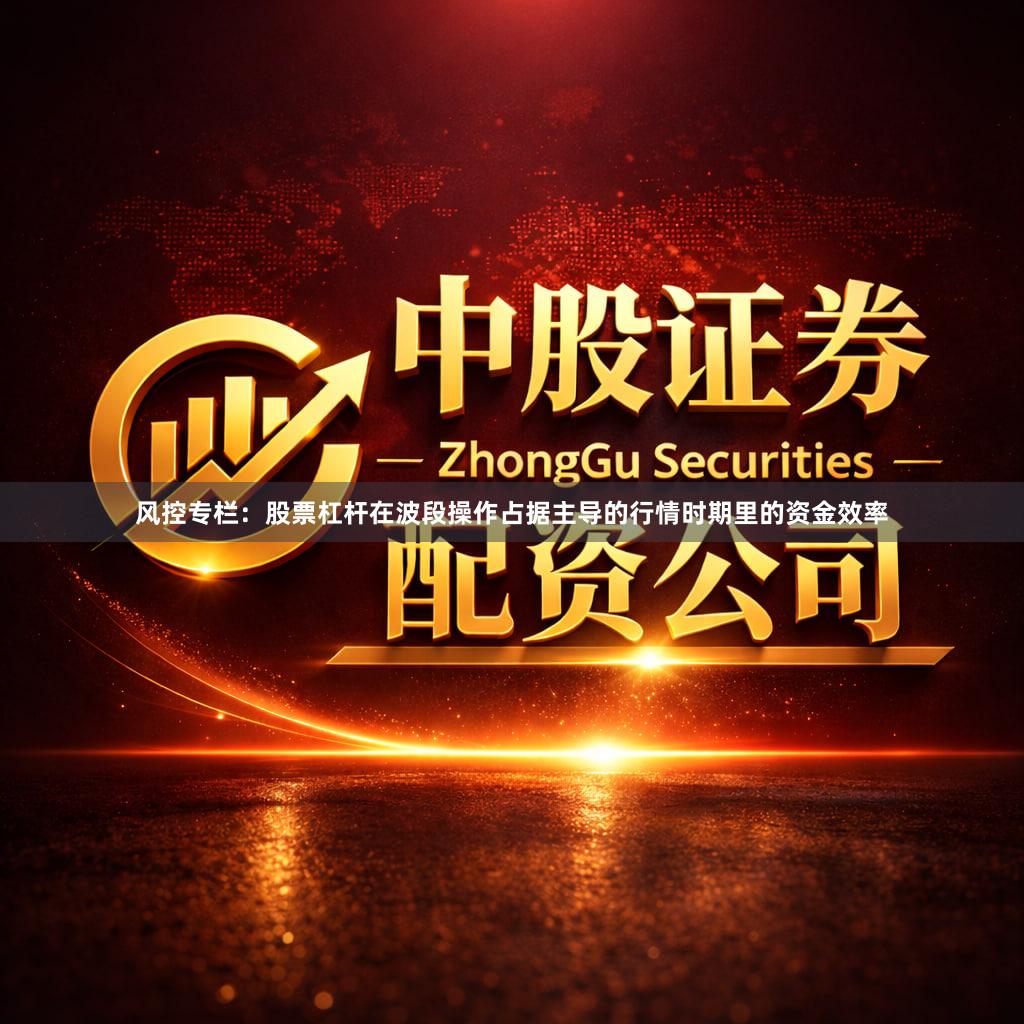 风控专栏：股票杠杆在波段操作占据主导的行情时期里的资金效率
