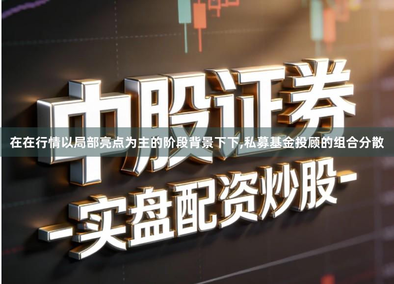 在在行情以局部亮点为主的阶段背景下下,私募基金投顾的组合分散