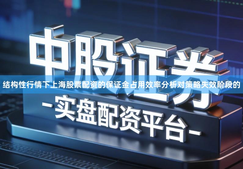 结构性行情下上海股票配资的保证金占用效率分析对策略失效阶段的