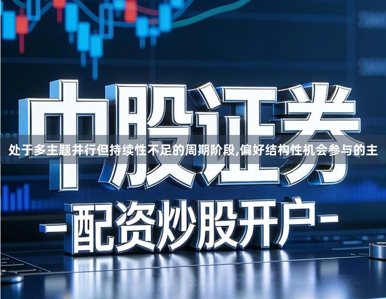 处于多主题并行但持续性不足的周期阶段,偏好结构性机会参与的主