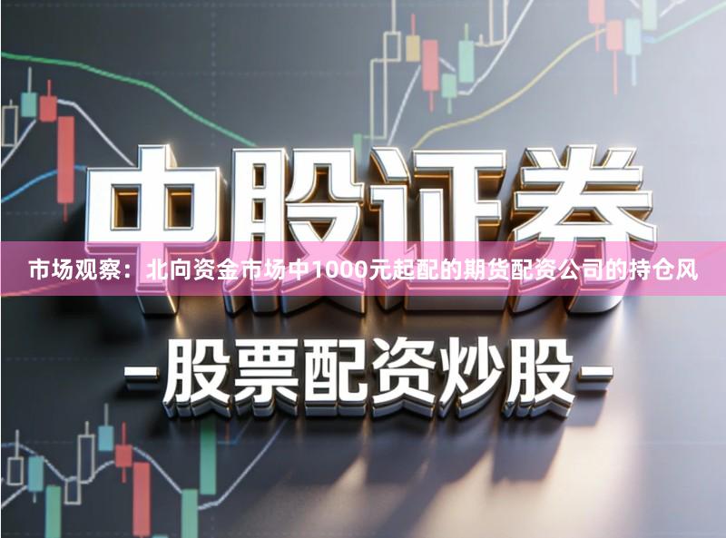 市场观察：北向资金市场中1000元起配的期货配资公司的持仓风