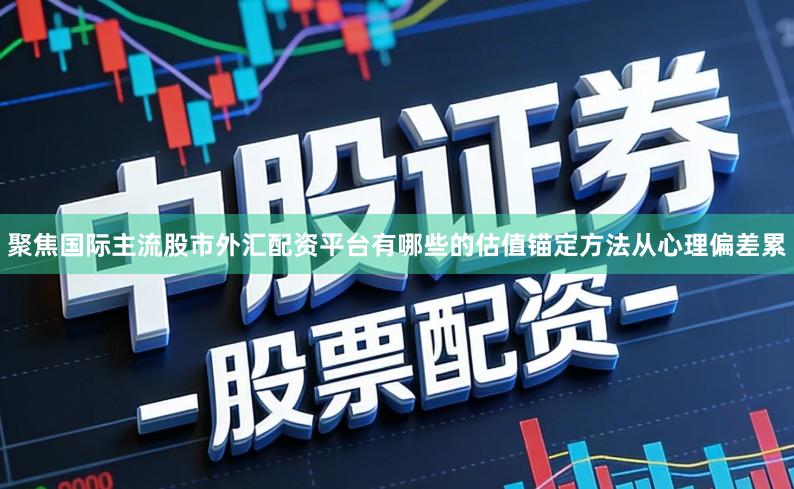 聚焦国际主流股市外汇配资平台有哪些的估值锚定方法从心理偏差累