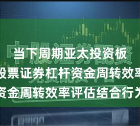 当下周期亚太投资板块中的股票证券杠杆资金周转效率评估结合行为