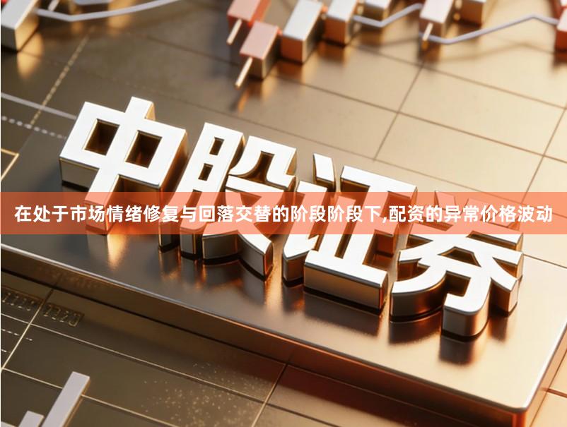 在处于市场情绪修复与回落交替的阶段阶段下,配资的异常价格波动