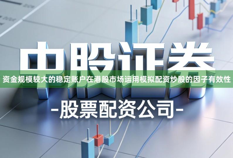 资金规模较大的稳定账户在港股市场运用模拟配资炒股的因子有效性