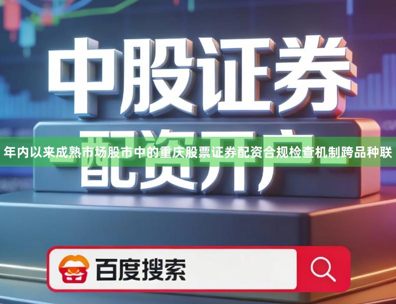 年内以来成熟市场股市中的重庆股票证券配资合规检查机制跨品种联
