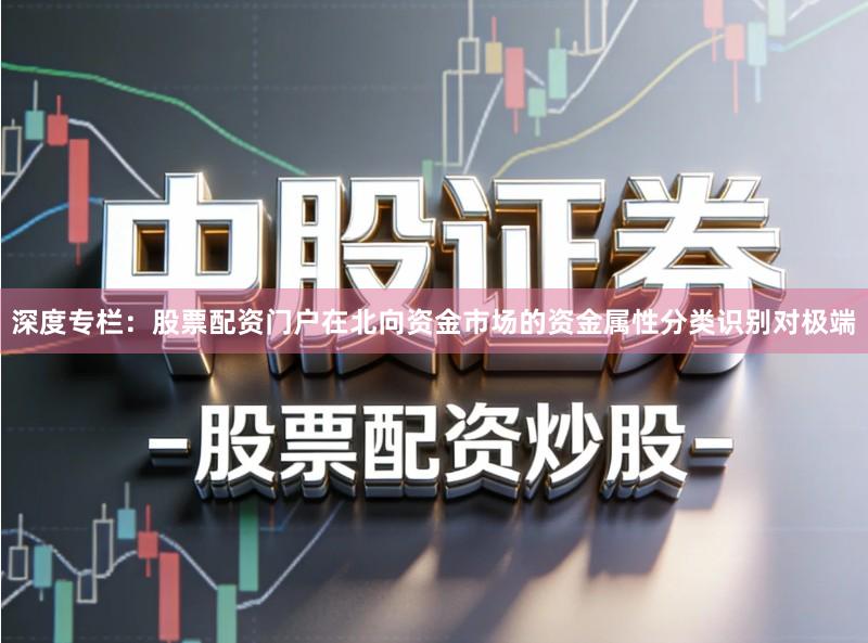 深度专栏：股票配资门户在北向资金市场的资金属性分类识别对极端