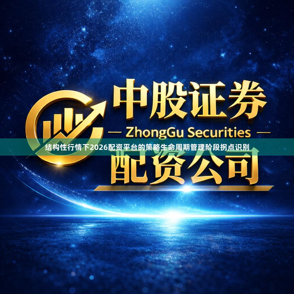结构性行情下2026配资平台的策略生命周期管理阶段拐点识别