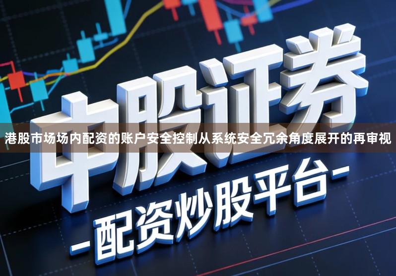 港股市场场内配资的账户安全控制从系统安全冗余角度展开的再审视