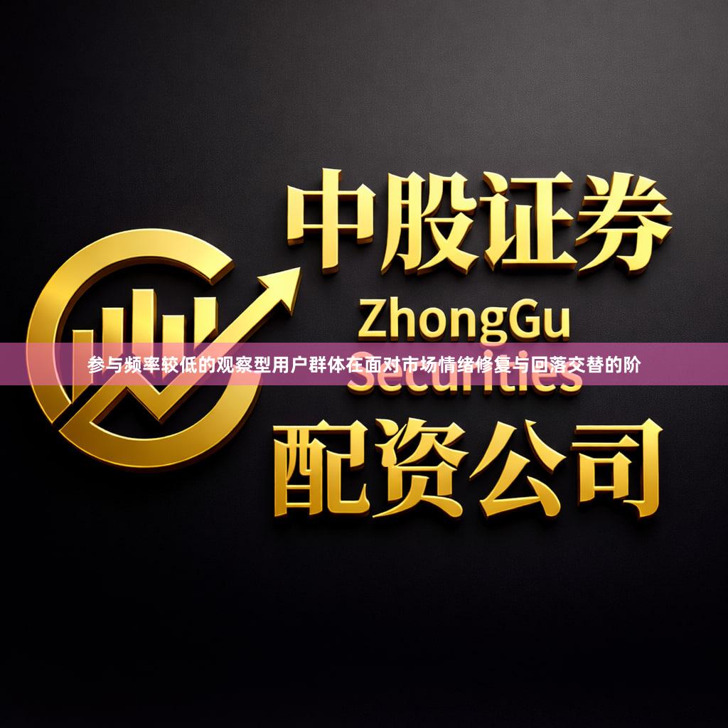参与频率较低的观察型用户群体在面对市场情绪修复与回落交替的阶