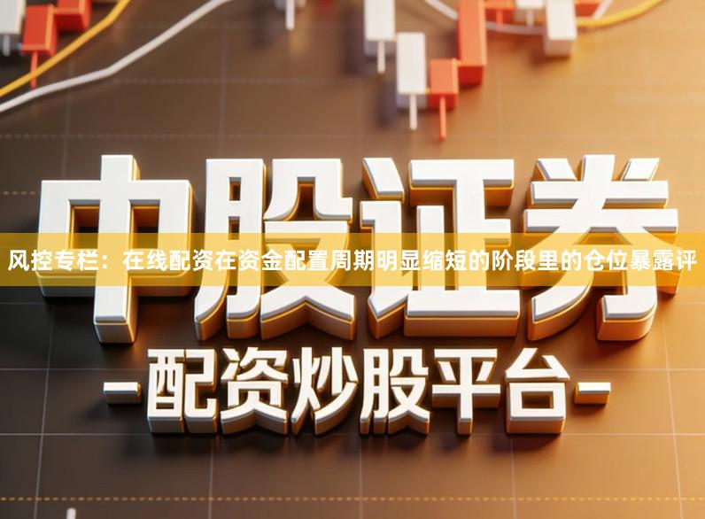 风控专栏:在线配资在资金配置周期明显缩短的阶段里的仓位暴露评
