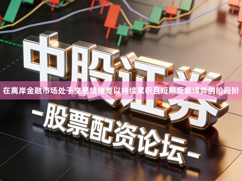 在离岸金融市场处于交易情绪难以持续累积且短期反复博弈的阶段阶