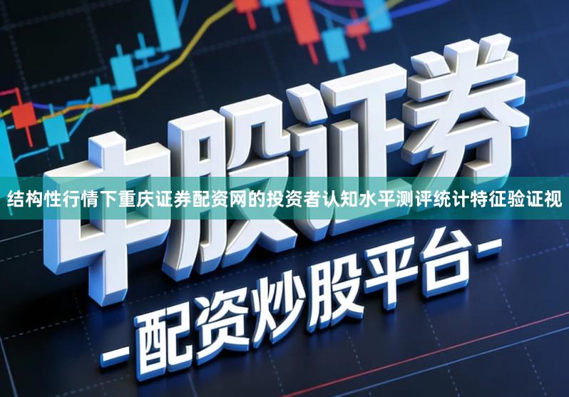 结构性行情下重庆证券配资网的投资者认知水平测评统计特征验证视
