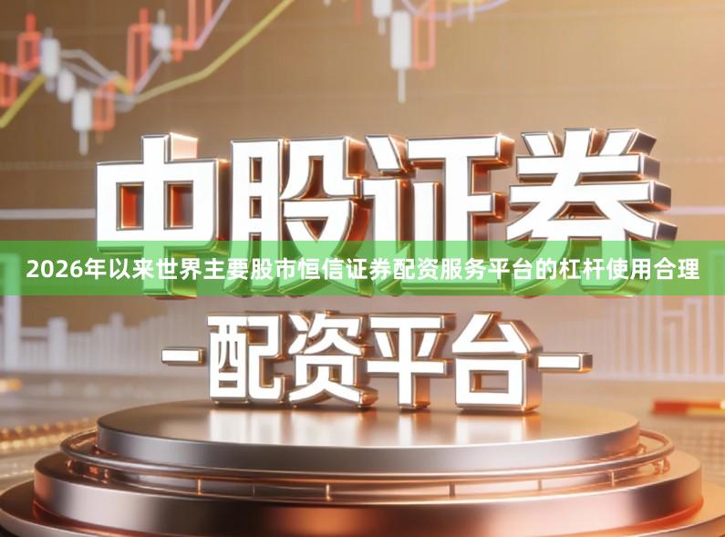 2026年以来世界主要股市恒信证券配资服务平台的杠杆使用合理
