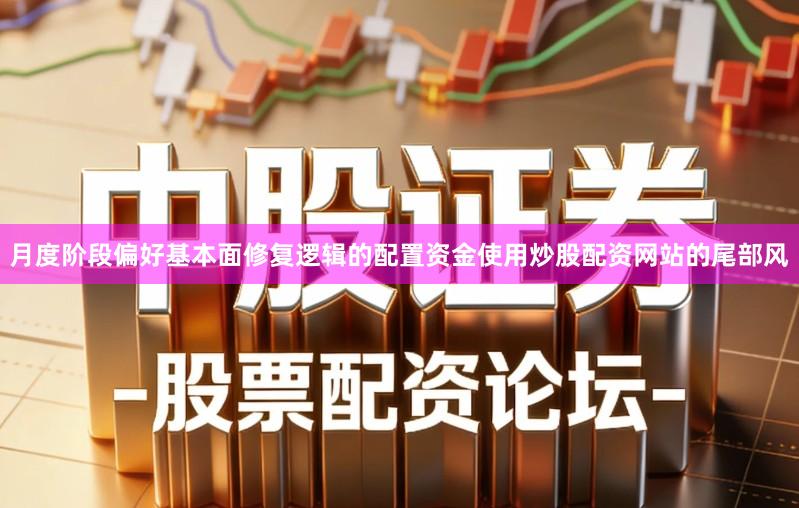 月度阶段偏好基本面修复逻辑的配置资金使用炒股配资网站的尾部风