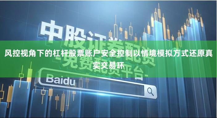 风控视角下的杠杆股票账户安全控制以情境模拟方式还原真实交易环