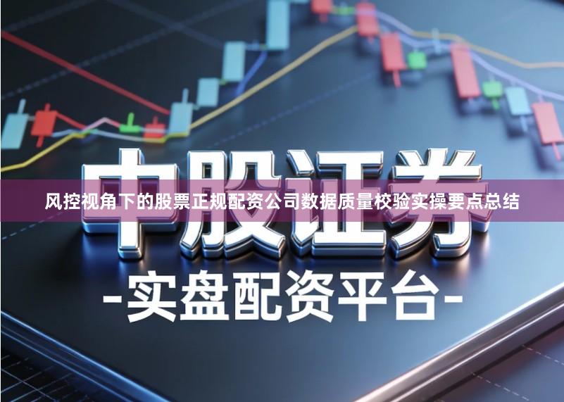 风控视角下的股票正规配资公司数据质量校验实操要点总结