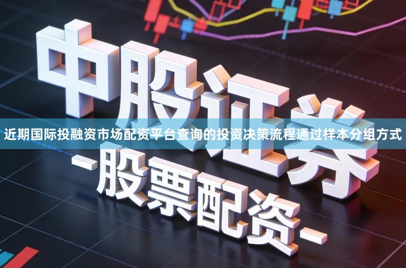 近期国际投融资市场配资平台查询的投资决策流程通过样本分组方式