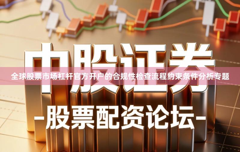 全球股票市场杠杆官方开户的合规性检查流程约束条件分析专题