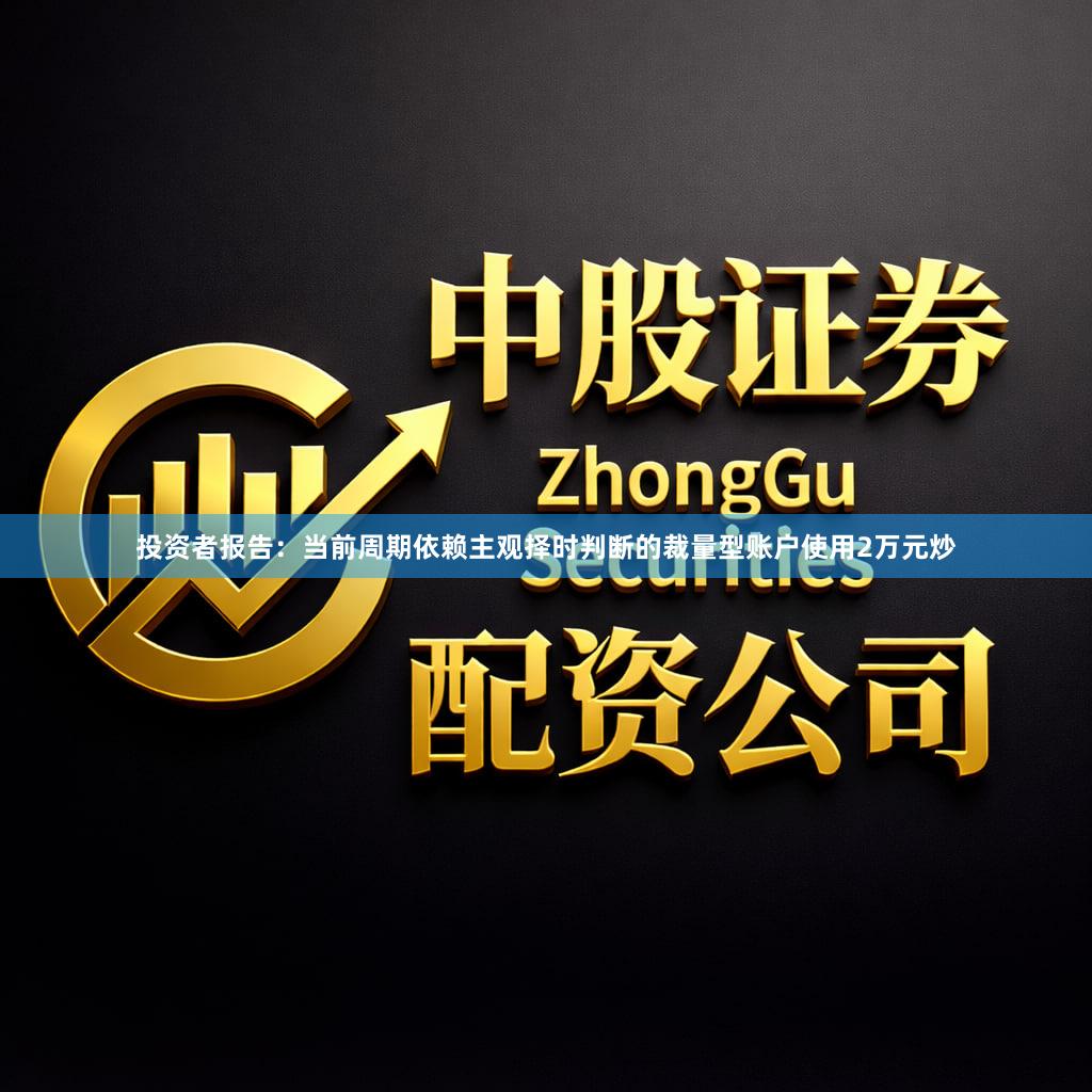 投资者报告:当前周期依赖主观择时判断的裁量型账户使用2万元炒
