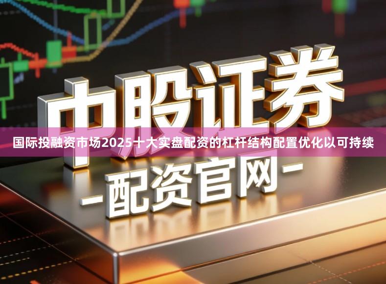 国际投融资市场2025十大实盘配资的杠杆结构配置优化以可持续