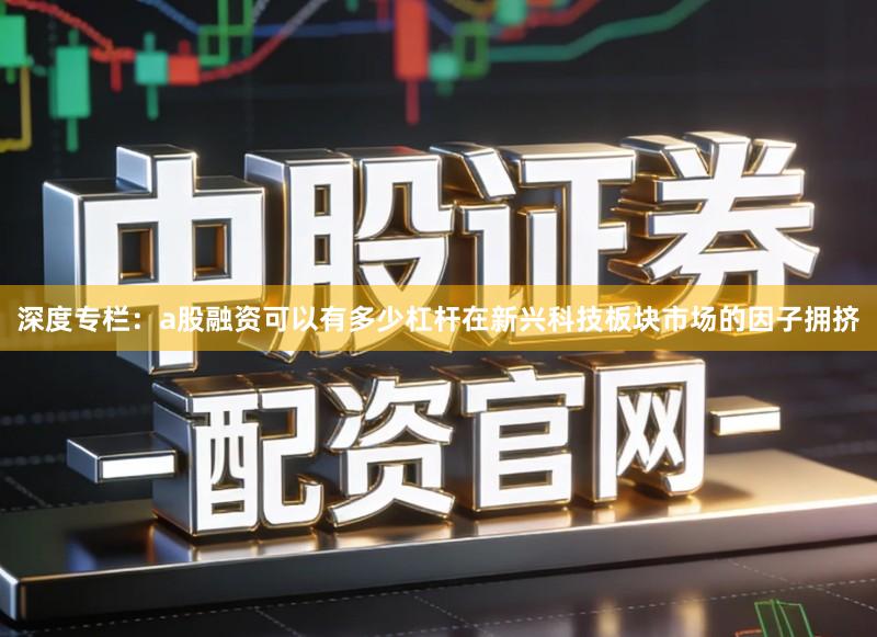 深度专栏:a股融资可以有多少杠杆在新兴科技板块市场的因子拥挤