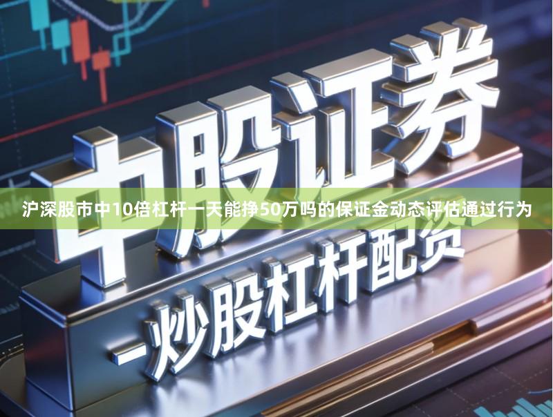 沪深股市中10倍杠杆一天能挣50万吗的保证金动态评估通过行为