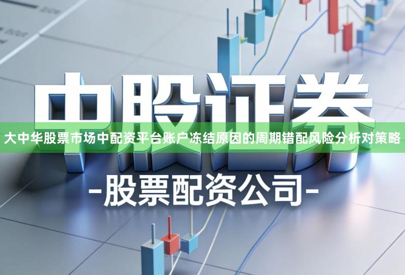 大中华股票市场中配资平台账户冻结原因的周期错配风险分析对策略