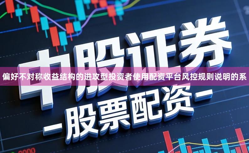 偏好不对称收益结构的进攻型投资者使用配资平台风控规则说明的系