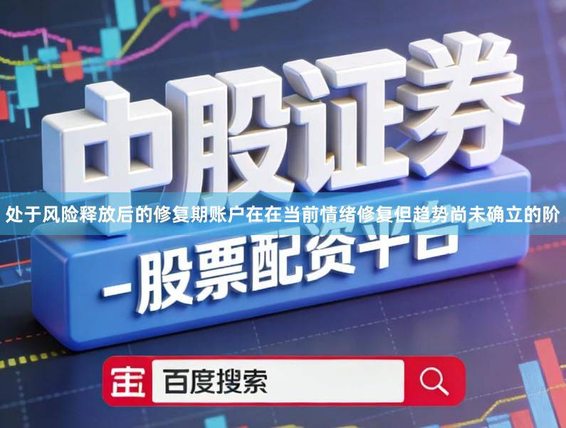 处于风险释放后的修复期账户在在当前情绪修复但趋势尚未确立的阶