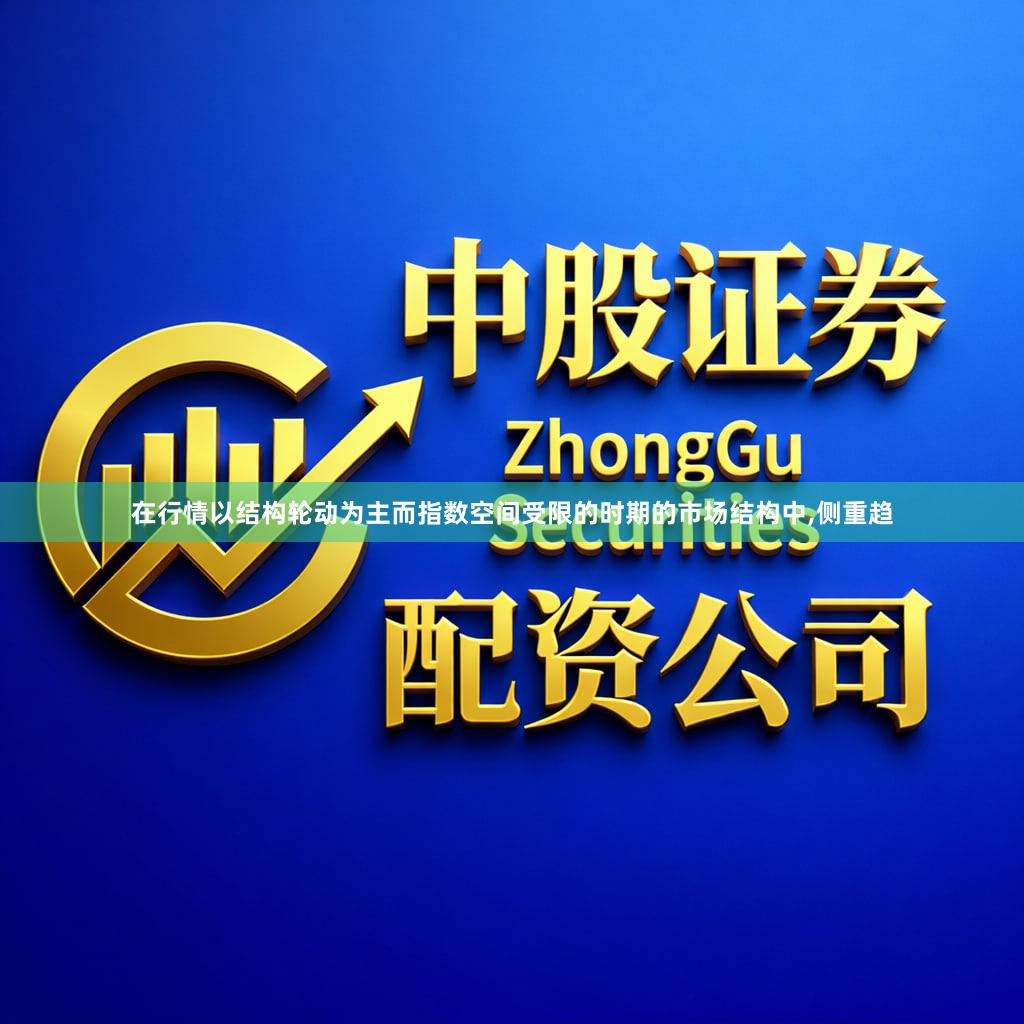 在行情以结构轮动为主而指数空间受限的时期的市场结构中,侧重趋