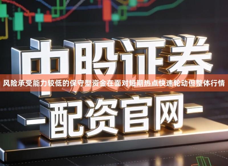 风险承受能力较低的保守型资金在面对短期热点快速轮动但整体行情