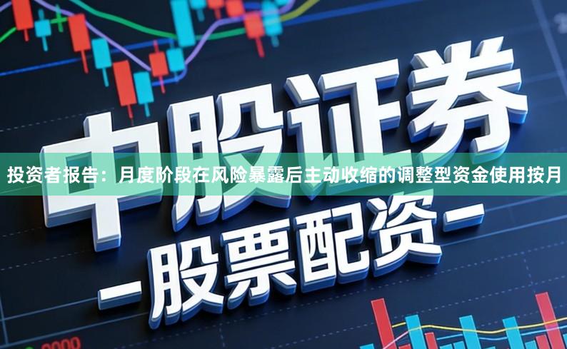 投资者报告:月度阶段在风险暴露后主动收缩的调整型资金使用按月