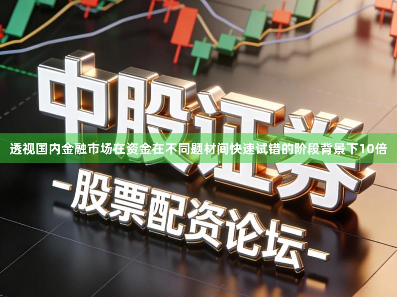透视国内金融市场在资金在不同题材间快速试错的阶段背景下10倍