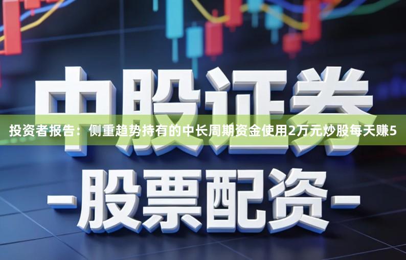 投资者报告：侧重趋势持有的中长周期资金使用2万元炒股每天赚5