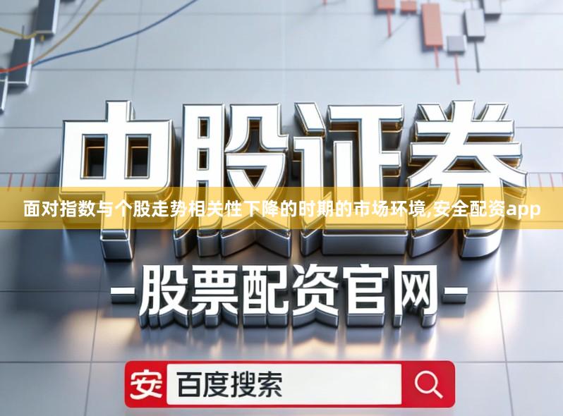 面对指数与个股走势相关性下降的时期的市场环境,安全配资app