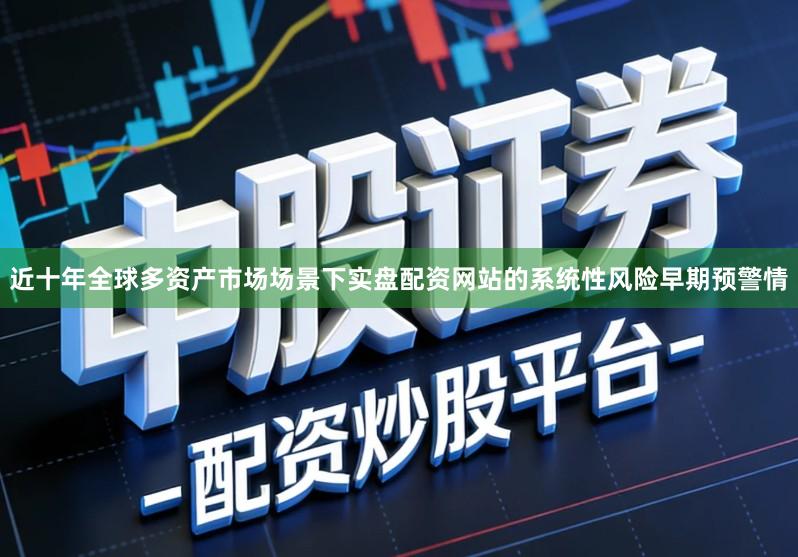 近十年全球多资产市场场景下实盘配资网站的系统性风险早期预警情