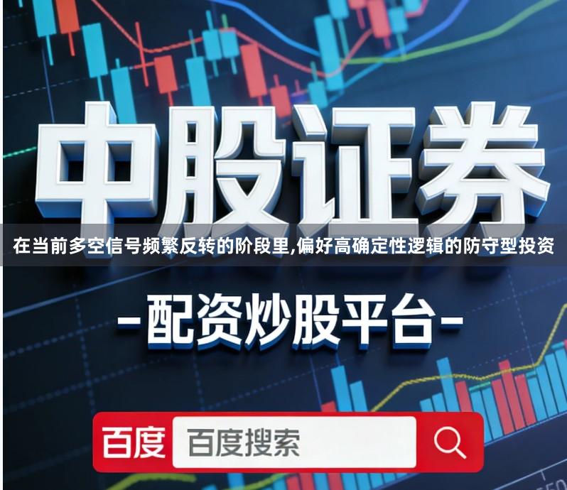 在当前多空信号频繁反转的阶段里,偏好高确定性逻辑的防守型投资