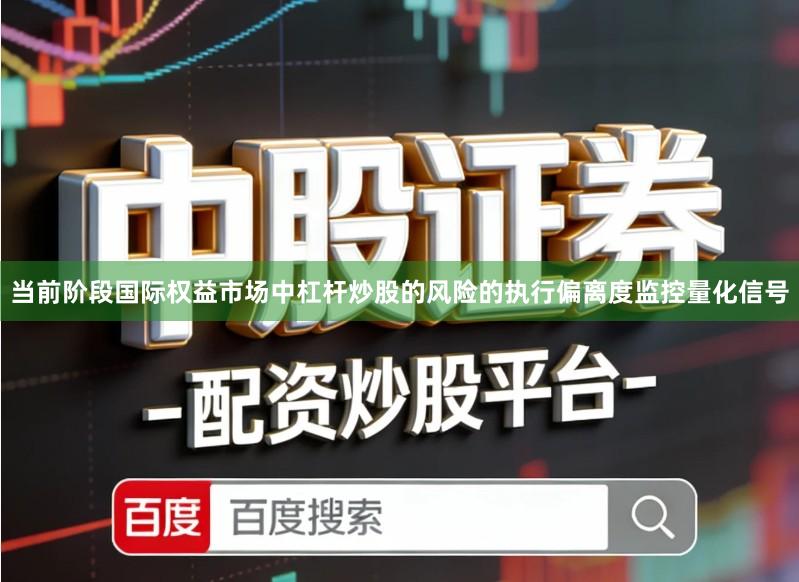 当前阶段国际权益市场中杠杆炒股的风险的执行偏离度监控量化信号
