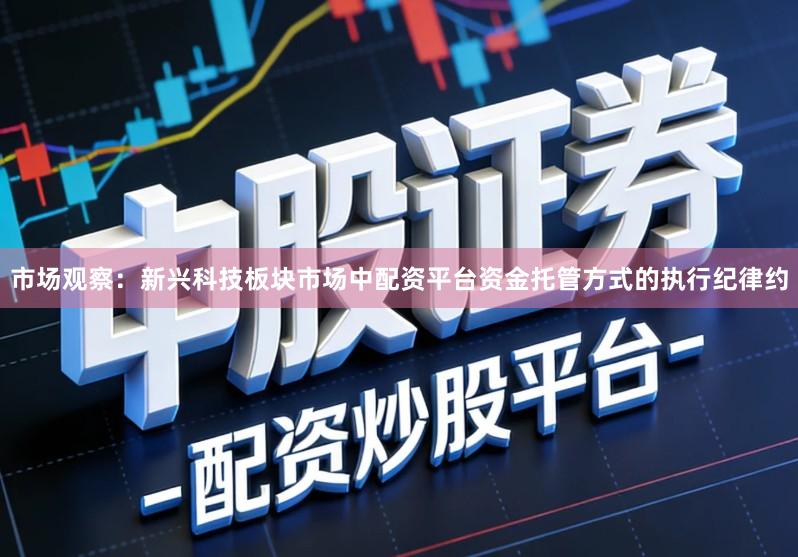 市场观察：新兴科技板块市场中配资平台资金托管方式的执行纪律约
