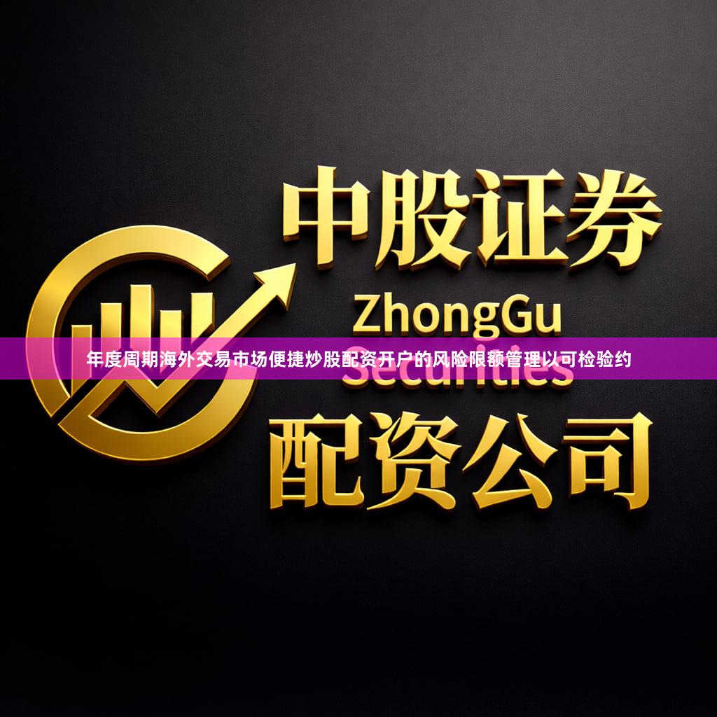 年度周期海外交易市场便捷炒股配资开户的风险限额管理以可检验约