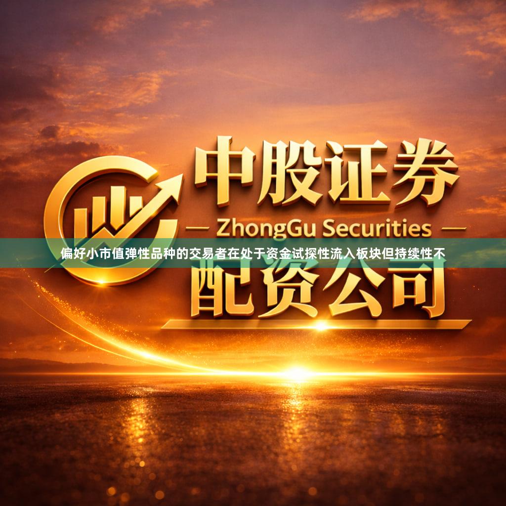 偏好小市值弹性品种的交易者在处于资金试探性流入板块但持续性不