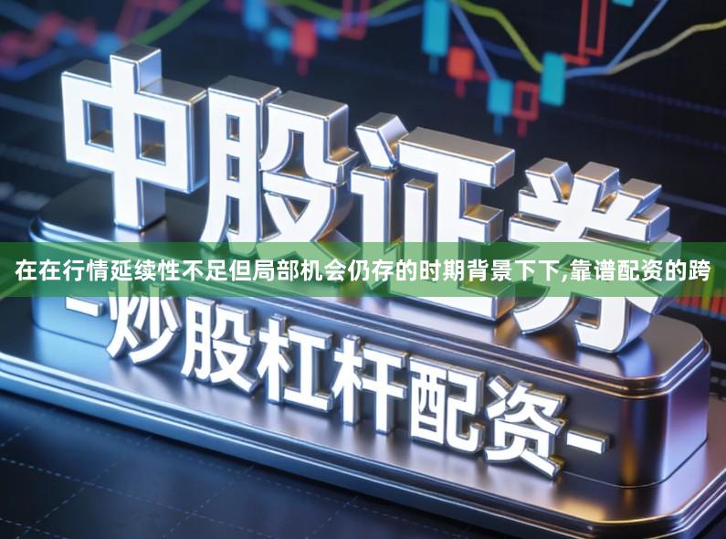 在在行情延续性不足但局部机会仍存的时期背景下下,靠谱配资的跨