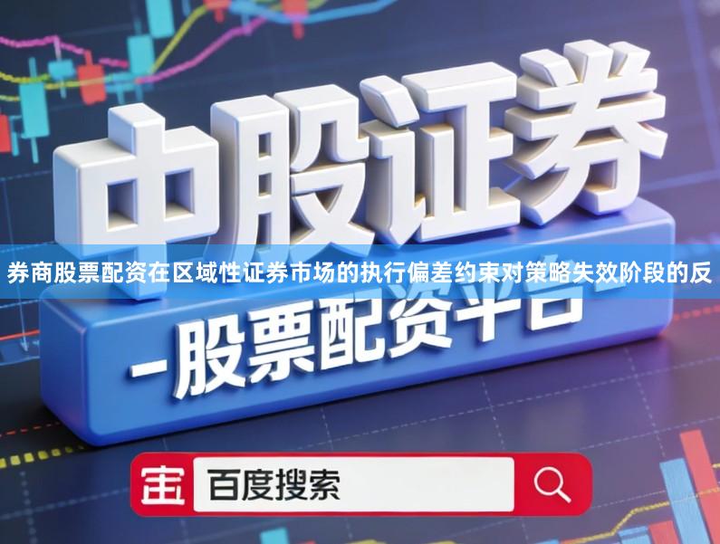 券商股票配资在区域性证券市场的执行偏差约束对策略失效阶段的反