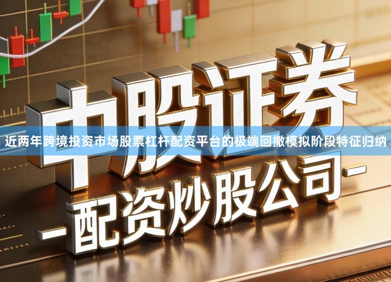 近两年跨境投资市场股票杠杆配资平台的极端回撤模拟阶段特征归纳