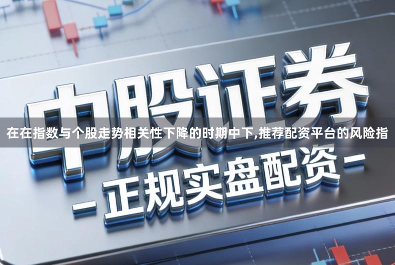 在在指数与个股走势相关性下降的时期中下,推荐配资平台的风险指