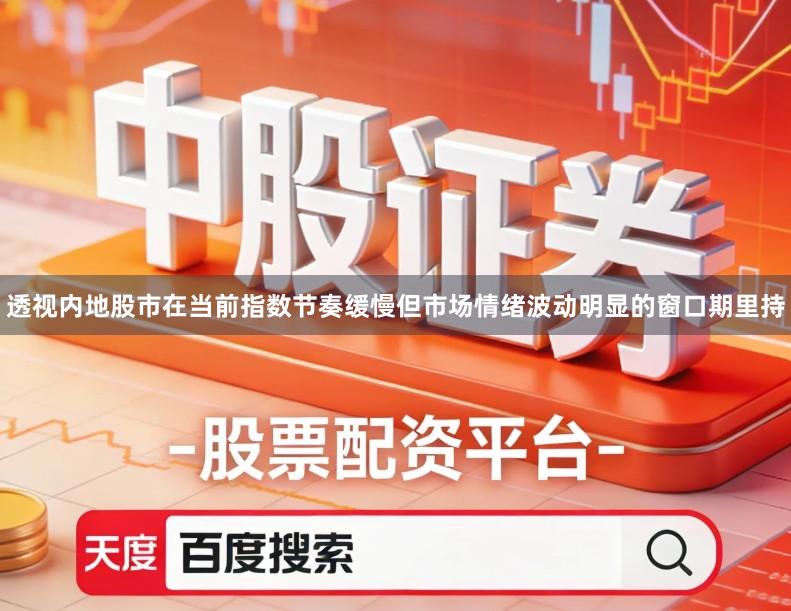 透视内地股市在当前指数节奏缓慢但市场情绪波动明显的窗口期里持