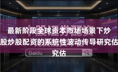 最新阶段全球资本市场场景下炒股炒股配资的系统性波动传导研究估