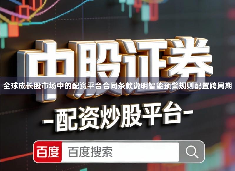 全球成长股市场中的配资平台合同条款说明智能预警规则配置跨周期